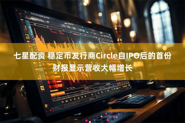 七星配资 稳定币发行商Circle自IPO后的首份财报显示营收大幅增长