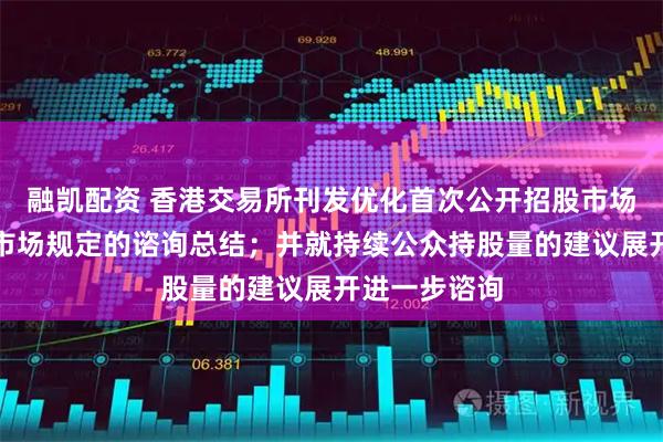融凯配资 香港交易所刊发优化首次公开招股市场定价及公开市场规定的谘询总结；并就持续公众持股量的建议展开进一步谘询