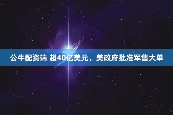 公牛配资端 超40亿美元，美政府批准军售大单